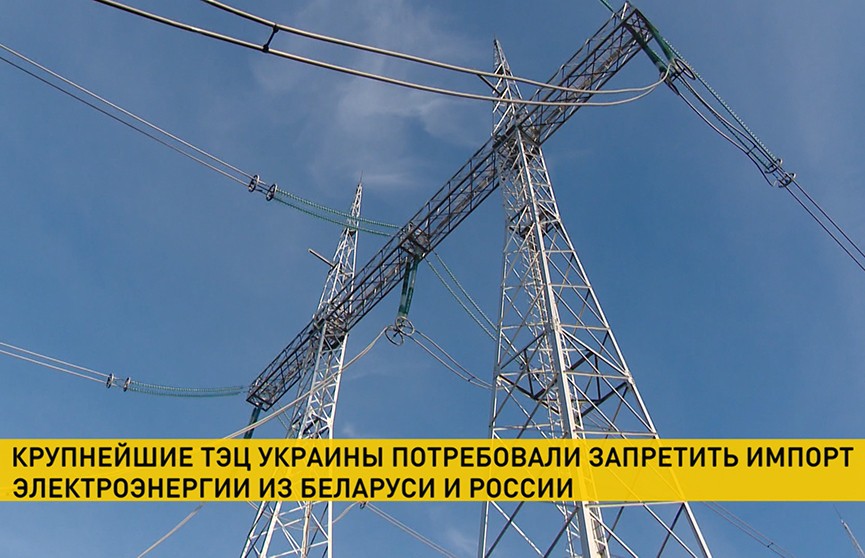 Крупнейшие ТЭЦ Украины потребовали запретить импорт электроэнергии из России и Беларуси