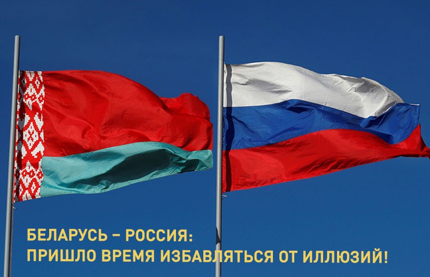 Беларусь – Россия: пришло время избавляться от иллюзий. Они опасны и вредны