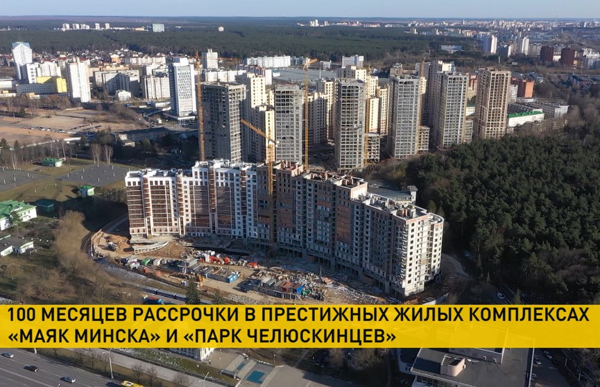 Беспроцентная рассрочка в жилых комплексах «Маяк Минска» и «Парк Челюскинцев» увеличена до 100 месяцев