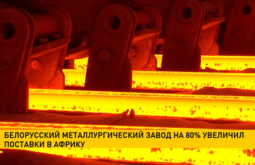 Белорусский металлургический завод на 80% нарастил поставки продукции в страны Африки